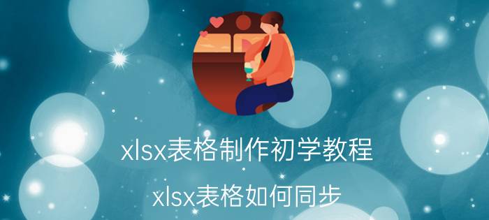 xlsx表格制作初学教程 xlsx表格如何同步？